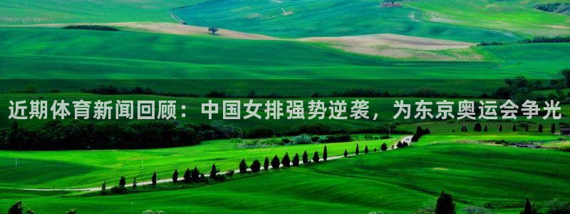 近期体育新闻回顾：中国女排强势逆袭，为东京奥运会争光