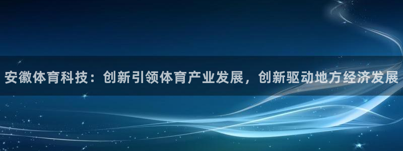 安徽体育科技：创新引领体育产业发展，创新驱动地方经济发展