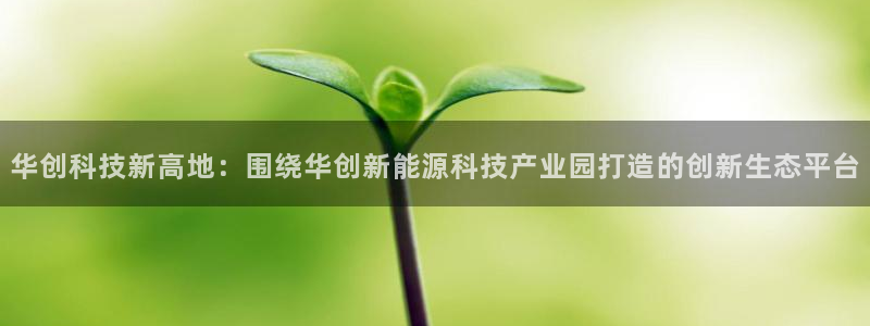 华创科技新高地：围绕华创新能源科技产业园打造的创新生态平台