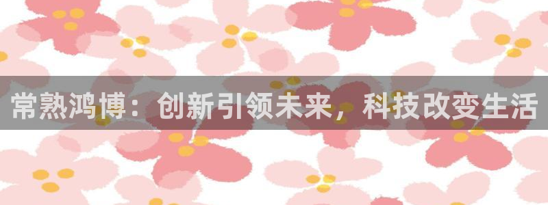 常熟鸿博：创新引领未来，科技改变生活