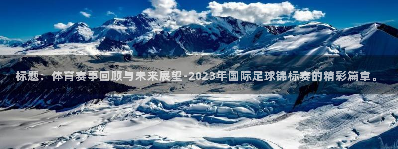 标题：体育赛事回顾与未来展望-2023年国际足球锦标赛的精彩篇章。