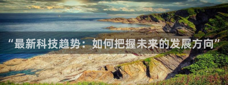 “最新科技趋势：如何把握未来的发展方向”