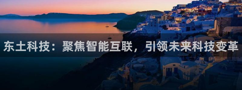 东土科技：聚焦智能互联，引领未来科技变革